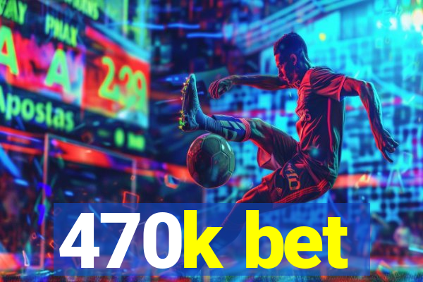 470k bet